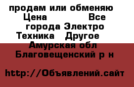 продам или обменяю › Цена ­ 23 000 - Все города Электро-Техника » Другое   . Амурская обл.,Благовещенский р-н